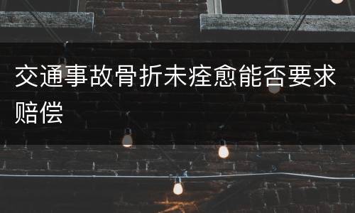 交通事故骨折未痊愈能否要求赔偿
