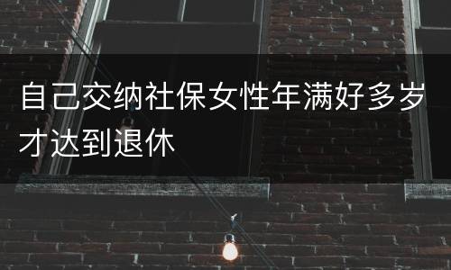 自己交纳社保女性年满好多岁才达到退休