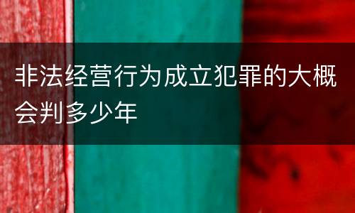 非法经营行为成立犯罪的大概会判多少年