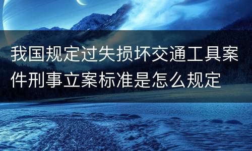 我国规定过失损坏交通工具案件刑事立案标准是怎么规定