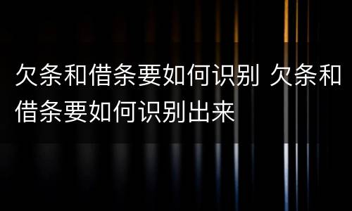 欠条和借条要如何识别 欠条和借条要如何识别出来