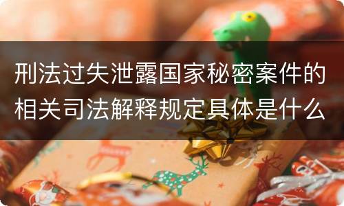刑法过失泄露国家秘密案件的相关司法解释规定具体是什么主要内容