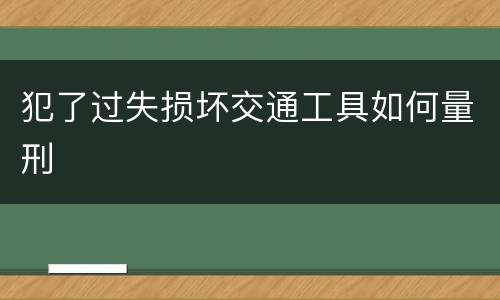 犯了过失损坏交通工具如何量刑