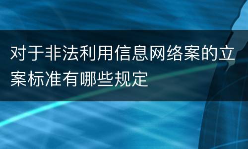 对于非法利用信息网络案的立案标准有哪些规定