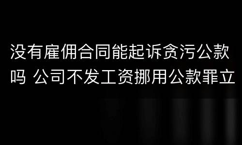 没有雇佣合同能起诉贪污公款吗 公司不发工资挪用公款罪立案标准