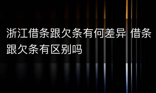 浙江借条跟欠条有何差异 借条跟欠条有区别吗