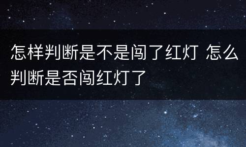 怎样判断是不是闯了红灯 怎么判断是否闯红灯了