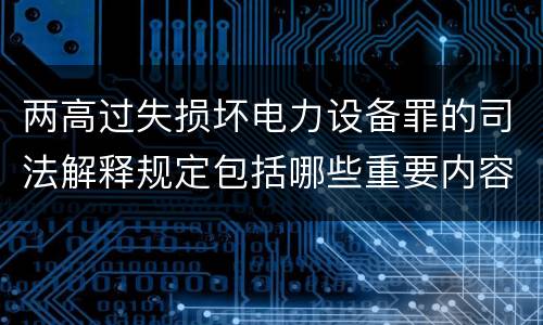 两高过失损坏电力设备罪的司法解释规定包括哪些重要内容