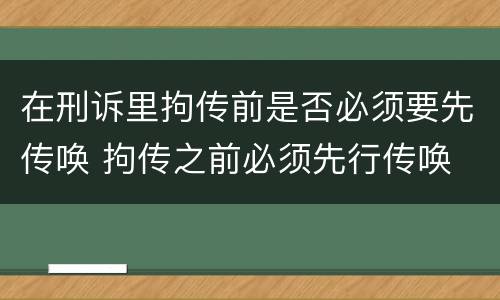 在刑诉里拘传前是否必须要先传唤 拘传之前必须先行传唤