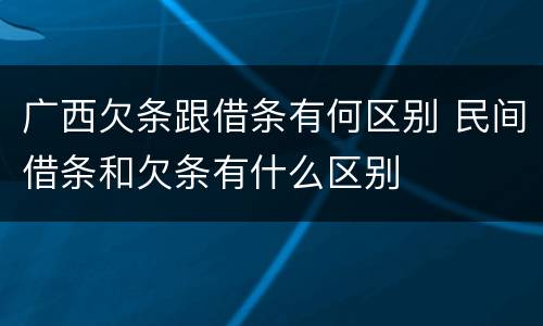 广西欠条跟借条有何区别 民间借条和欠条有什么区别
