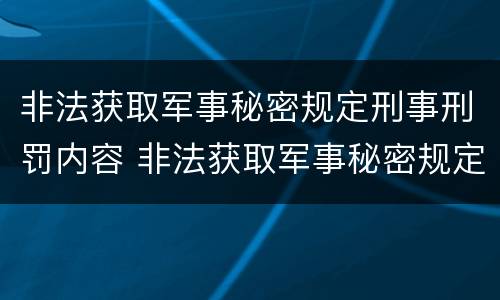 非法获取军事秘密规定刑事刑罚内容 非法获取军事秘密规定刑事刑罚内容有哪些