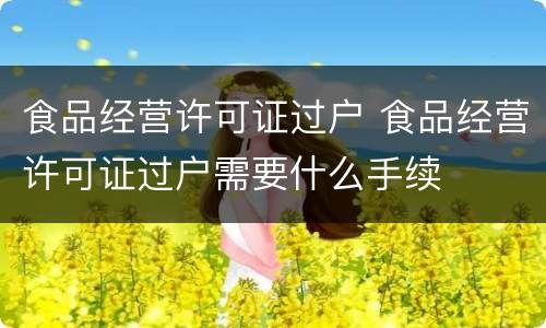 食品经营许可证过户 食品经营许可证过户需要什么手续