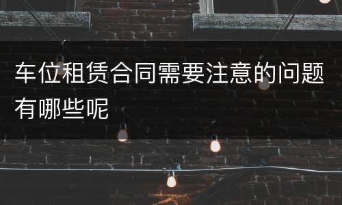 车位租赁合同需要注意的问题有哪些呢