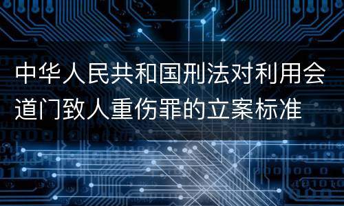 中华人民共和国刑法对利用会道门致人重伤罪的立案标准