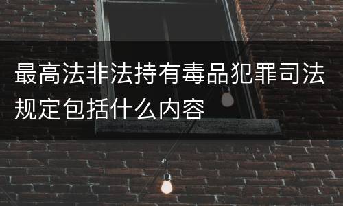 最高法非法持有毒品犯罪司法规定包括什么内容