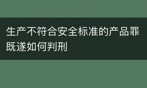 生产不符合安全标准的产品罪既遂如何判刑