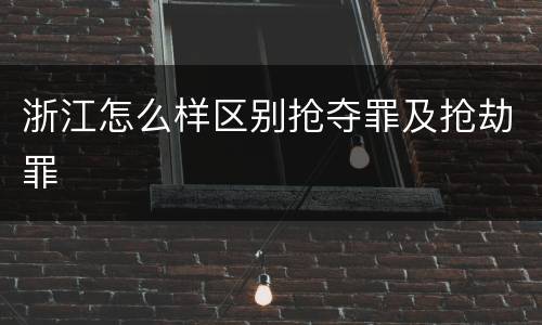 浙江怎么样区别抢夺罪及抢劫罪