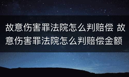 故意伤害罪法院怎么判赔偿 故意伤害罪法院怎么判赔偿金额