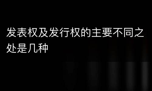 发表权及发行权的主要不同之处是几种