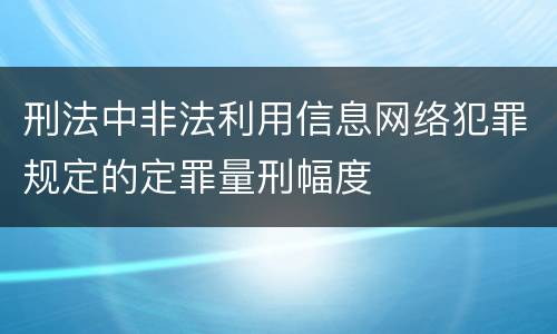 刑法中非法利用信息网络犯罪规定的定罪量刑幅度