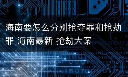海南要怎么分别抢夺罪和抢劫罪 海南最新 抢劫大案