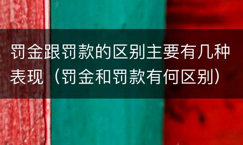 罚金跟罚款的区别主要有几种表现（罚金和罚款有何区别）