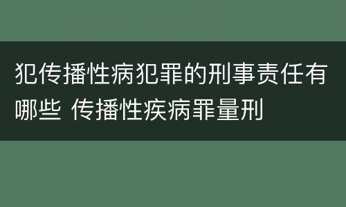 犯传播性病犯罪的刑事责任有哪些 传播性疾病罪量刑