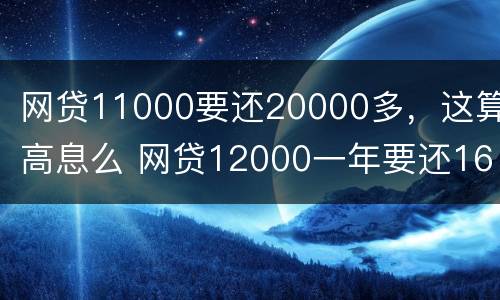 网贷11000要还20000多，这算高息么 网贷12000一年要还16000