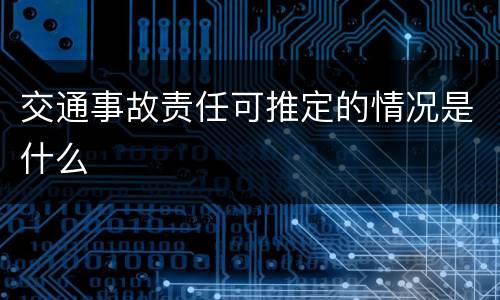 交通事故责任可推定的情况是什么