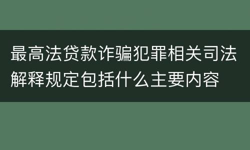 最高法贷款诈骗犯罪相关司法解释规定包括什么主要内容