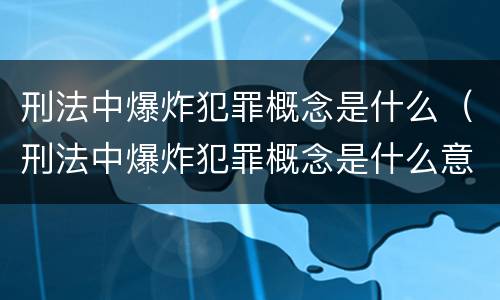 刑法中爆炸犯罪概念是什么（刑法中爆炸犯罪概念是什么意思）