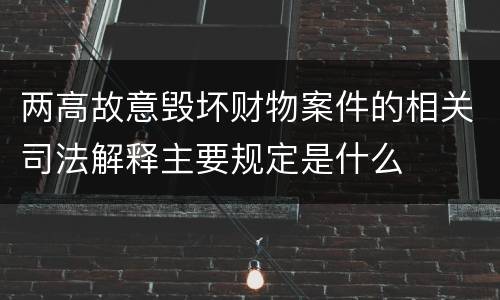 两高故意毁坏财物案件的相关司法解释主要规定是什么