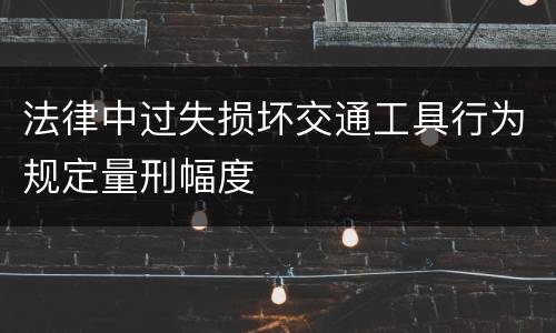 法律中过失损坏交通工具行为规定量刑幅度
