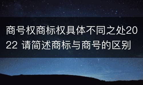 商号权商标权具体不同之处2022 请简述商标与商号的区别