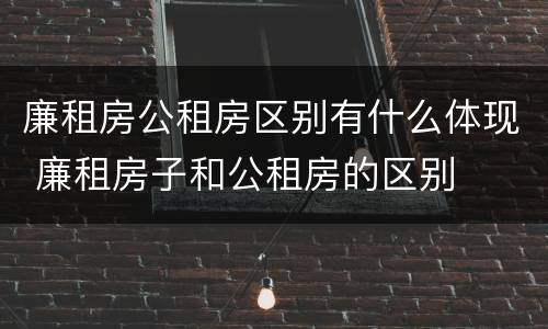 廉租房公租房区别有什么体现 廉租房子和公租房的区别