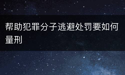 帮助犯罪分子逃避处罚要如何量刑