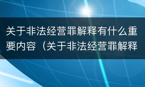 关于非法经营罪解释有什么重要内容（关于非法经营罪解释有什么重要内容吗）