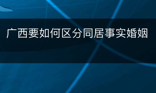 广西要如何区分同居事实婚姻