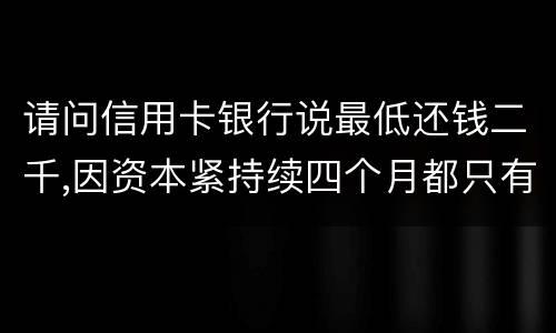 请问信用卡银行说最低还钱二千,因资本紧持续四个月都只有还一千,这样应负法律职责