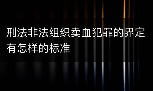 刑法非法组织卖血犯罪的界定有怎样的标准