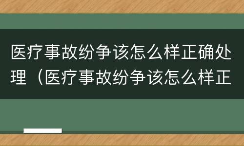 医疗事故纷争该怎么样正确处理（医疗事故纷争该怎么样正确处理呢）
