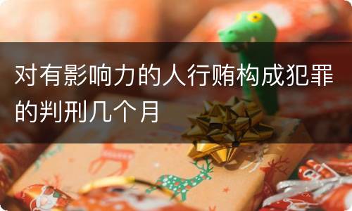 对有影响力的人行贿构成犯罪的判刑几个月