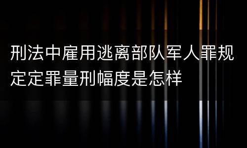 刑法中雇用逃离部队军人罪规定定罪量刑幅度是怎样