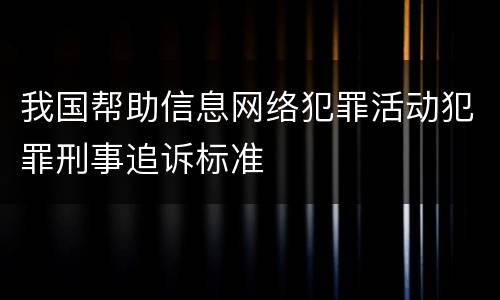 我国帮助信息网络犯罪活动犯罪刑事追诉标准