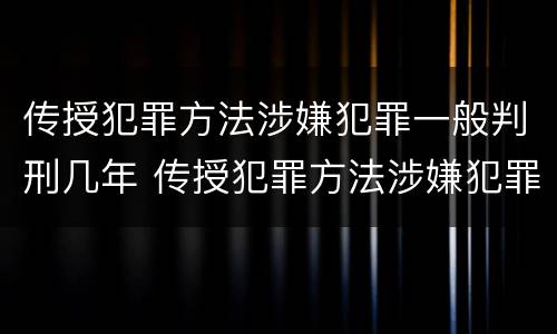传授犯罪方法涉嫌犯罪一般判刑几年 传授犯罪方法涉嫌犯罪一般判刑几年以上