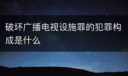 破坏广播电视设施罪的犯罪构成是什么