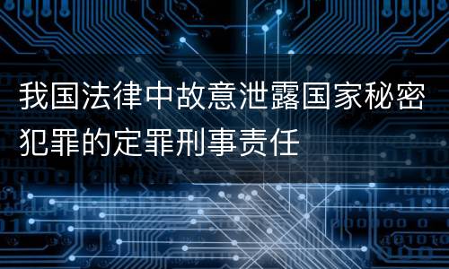 我国法律中故意泄露国家秘密犯罪的定罪刑事责任
