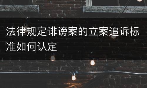 法律规定诽谤案的立案追诉标准如何认定