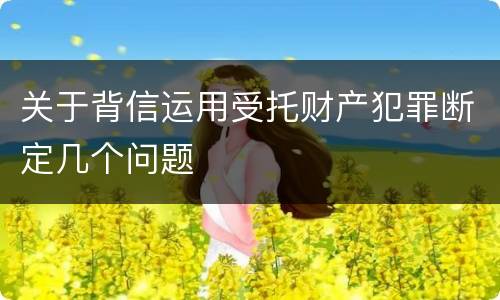 关于背信运用受托财产犯罪断定几个问题