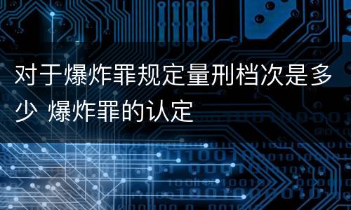 对于爆炸罪规定量刑档次是多少 爆炸罪的认定
